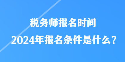 稅務(wù)師報(bào)名時(shí)間2024年報(bào)名條件是什么？