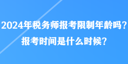 2024年稅務(wù)師報(bào)考限制年齡嗎？報(bào)考時(shí)間是什么時(shí)候？