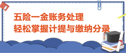 五險(xiǎn)一金賬務(wù)處理：輕松掌握計(jì)提與繳納分錄