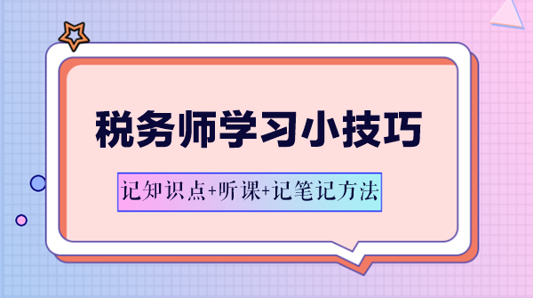 稅務(wù)師學(xué)習(xí)方法-記知識點(diǎn)+聽課+記筆記方法