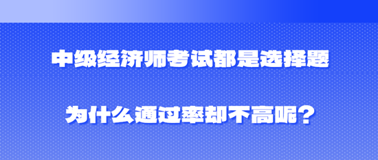 中級(jí)經(jīng)濟(jì)師考試都是選擇題為什么通過(guò)率卻不高呢？