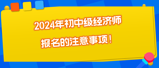 2024年初中級經(jīng)濟(jì)師報名的注意事項！