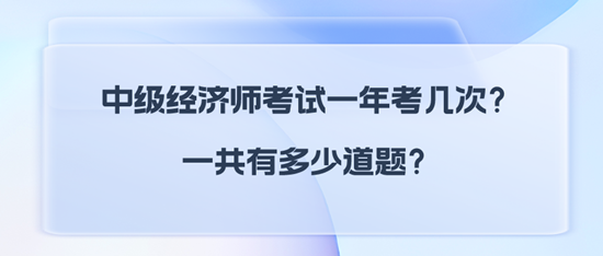 中級經(jīng)濟師考試一年考幾次？一共有多少道題？