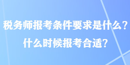 稅務(wù)師報(bào)考條件要求是什么？什么時(shí)候報(bào)考合適？