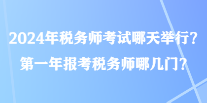 2024年稅務(wù)師考試哪天舉行？第一年報(bào)考稅務(wù)師哪幾門？