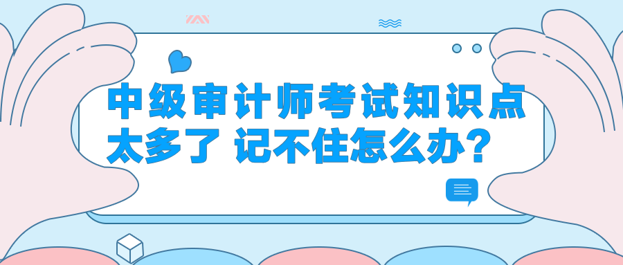 中級審計師考試知識點太多了 記不住怎么辦？