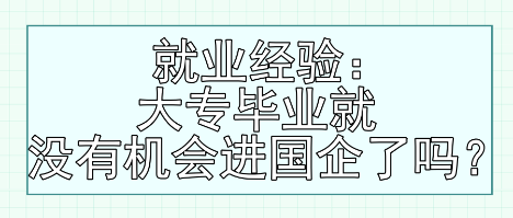 就業(yè)經(jīng)驗(yàn)：大專畢業(yè)就沒有機(jī)會(huì)進(jìn)國(guó)企了嗎？