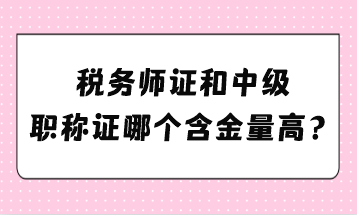 稅務(wù)師證和中級職稱證哪個含金量高？