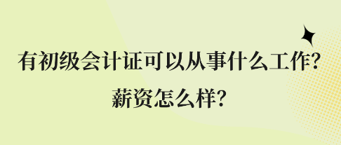 有初級會計(jì)證可以從事什么工作？薪資怎么樣？