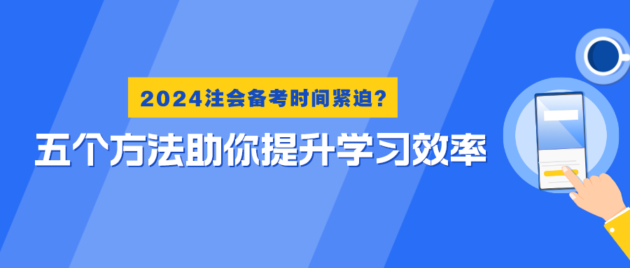 2024注會(huì)備考時(shí)間緊迫？五個(gè)方法助你提升學(xué)習(xí)效率！