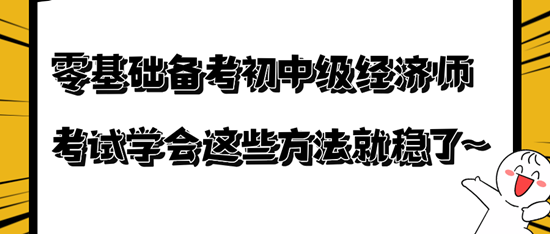 零基礎(chǔ)備考初中級經(jīng)濟(jì)師考試學(xué)會(huì)這些方法就穩(wěn)了~