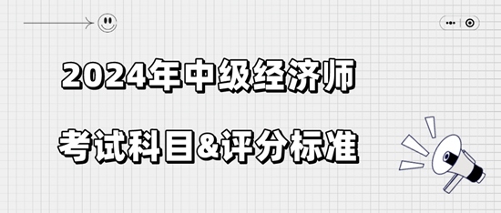 2024年中級經(jīng)濟(jì)師考試科目&評分標(biāo)準(zhǔn)