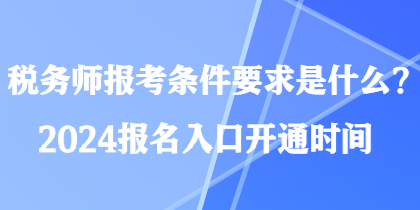 稅務(wù)師報(bào)考條件要求是什么？2024報(bào)名入口開(kāi)通時(shí)間