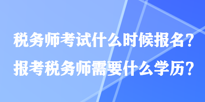 稅務師考試什么時候報名？報考稅務師需要什么學歷？