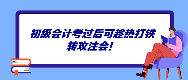 初級(jí)會(huì)計(jì)考過(guò)后可趁熱打鐵轉(zhuǎn)攻注會(huì)！