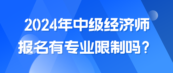 2024年中級經(jīng)濟(jì)師報(bào)名有專業(yè)限制嗎？