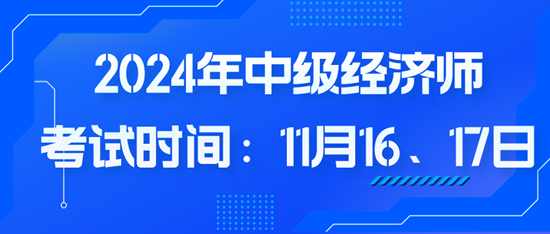 2024年中級經(jīng)濟(jì)師考試時間：11月16、17日