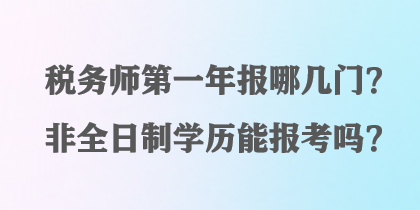 稅務(wù)師第一年報(bào)哪幾門？非全日制學(xué)歷能報(bào)考嗎？