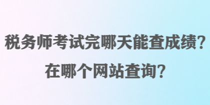 稅務(wù)師考試完哪天能查成績？在哪個網(wǎng)站查詢？