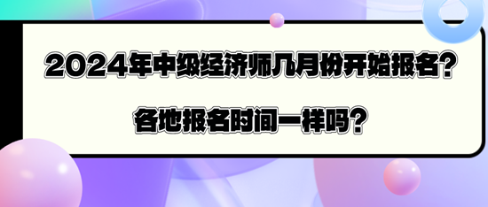 2024年中級(jí)經(jīng)濟(jì)師幾月份開始報(bào)名？各地報(bào)名時(shí)間一樣嗎？