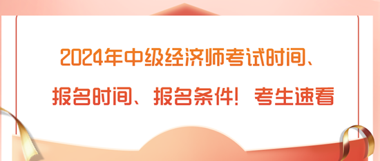 2024年中級(jí)經(jīng)濟(jì)師考試時(shí)間、報(bào)名時(shí)間、報(bào)名條件！考生速看