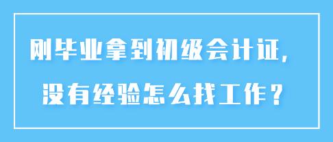 剛畢業(yè)拿到初級會計證，沒有經(jīng)驗怎么找工作？