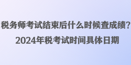 稅務(wù)師考試結(jié)束后什么時(shí)候查成績(jī)？2024年稅考試時(shí)間具體日期