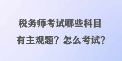 稅務師考試哪些科目有主觀題？怎么考試？