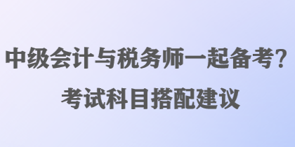 中級會計與稅務師一起備考？考試科目搭配建議