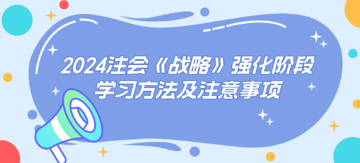 2024注會(huì)《戰(zhàn)略》強(qiáng)化階段學(xué)習(xí)方法及注意事項(xiàng)