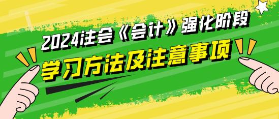 2024注會(huì)《會(huì)計(jì)》強(qiáng)化階段學(xué)習(xí)方法及注意事項(xiàng)