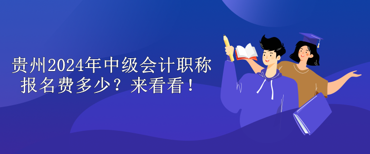 貴州2024年中級(jí)會(huì)計(jì)職稱報(bào)名費(fèi)多少？來看看！