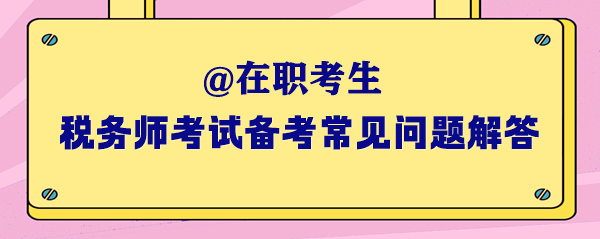 2024年稅務師考試在職考生備考常見問題解答（一）