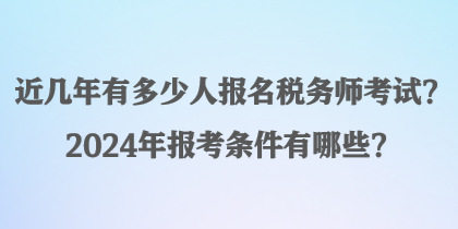 近幾年有多少人報名稅務(wù)師考試？2024年報考條件有哪些？