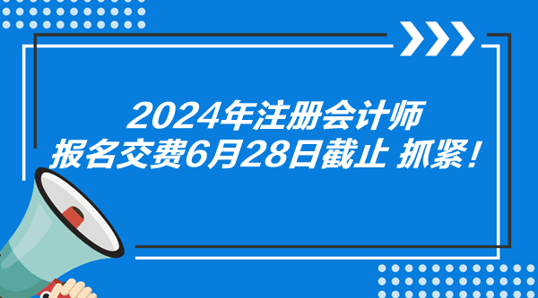 2024年注冊會計師報名交費6月28日截止 抓緊！