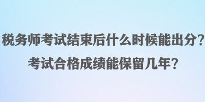 稅務(wù)師考試結(jié)束后什么時(shí)候能出分？考試合格成績能保留幾年？