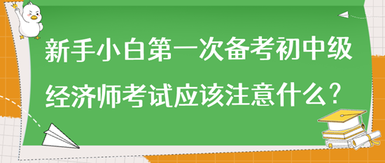 新手小白第一次備考初中級(jí)經(jīng)濟(jì)師考試應(yīng)該注意什么？