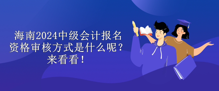 海南2024中級會計報名資格審核方式是什么呢？來看看！