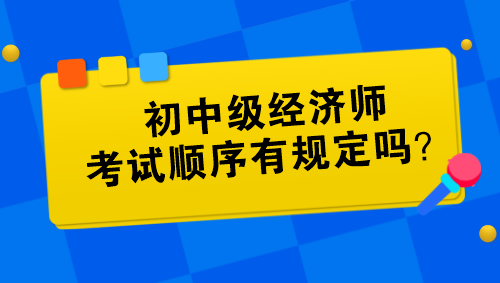 初中級(jí)經(jīng)濟(jì)師考試順序有規(guī)定嗎？