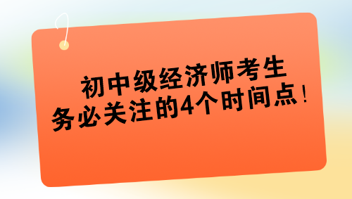 2024年初中級經(jīng)濟師考生務必關注的4個時間點！