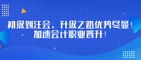 初級到注會，升級之路優(yōu)勢盡顯！加速會計職業(yè)晉升！