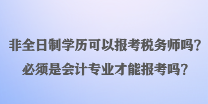 非全日制學歷可以報考稅務師嗎？必須是會計專業(yè)才能報考嗎？