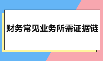 財(cái)務(wù)常見(jiàn)業(yè)務(wù)所需證據(jù)鏈