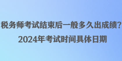 稅務師考試結束后一般多久出成績？2024年考試時間具體日期