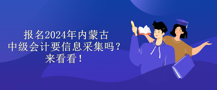 報(bào)名2024年內(nèi)蒙古中級會(huì)計(jì)要信息采集嗎？來看看！