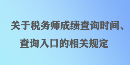 關(guān)于稅務(wù)師成績查詢時間、查詢?nèi)肟诘南嚓P(guān)規(guī)定