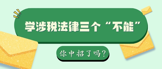 學(xué)習(xí)稅務(wù)師涉稅法律三個(gè)“不能”你中招了嗎？