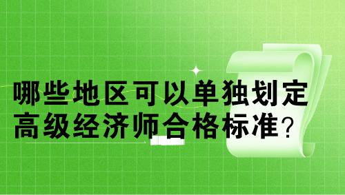 哪些地區(qū)可以單獨(dú)劃定高級經(jīng)濟(jì)師合格標(biāo)準(zhǔn)？單獨(dú)劃線多少分？