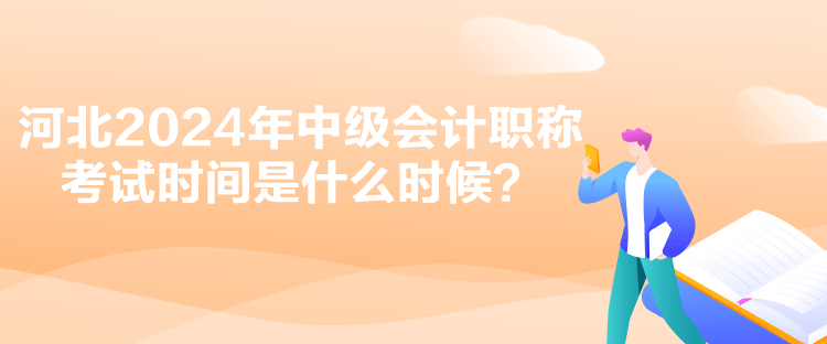 河北2024年中級(jí)會(huì)計(jì)職稱考試時(shí)間是什么時(shí)候？