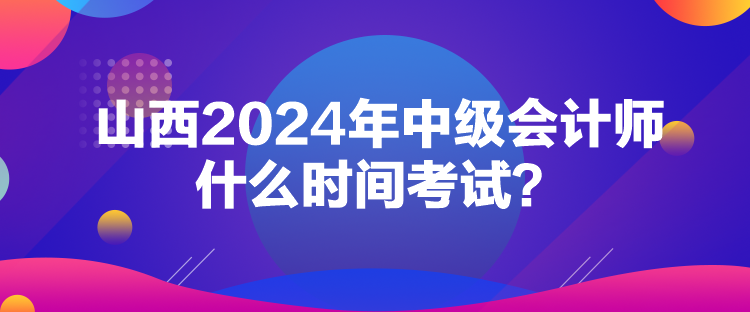 山西2024年中級(jí)會(huì)計(jì)師什么時(shí)間考試？